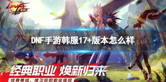DNF手游韩服17+版本震撼来袭，全新内容与体验升级