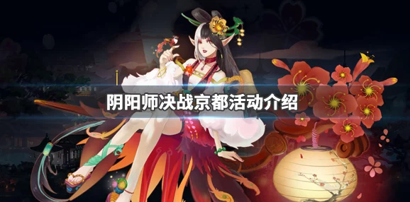 阴阳师手游资讯，京都决战终章震撼降临，全新活动揭秘