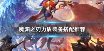 魔渊之刃力盾攻略深度解析，装备精选与魔盘搭配实战指南