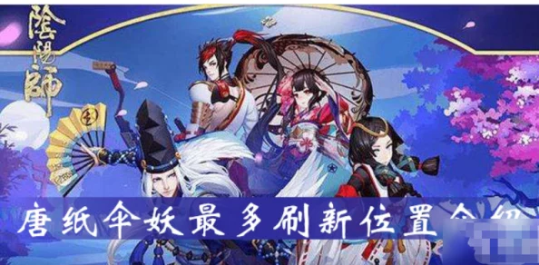 阴阳师手游资讯，揭秘唐纸伞妖的最佳刷取地点