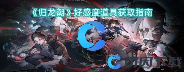 归龙潮好感道具获取攻略，助你技能升级，畅游奇幻世界