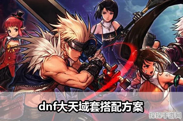 DNF手游大天域套搭配攻略深度解析
