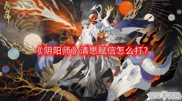阴阳师清思赋信活动全面解析，玩法技巧与攻略指南