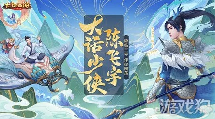 大话少侠陈飞宇震撼登场！大话西游手游迎来新人报到，共赴奇幻之旅