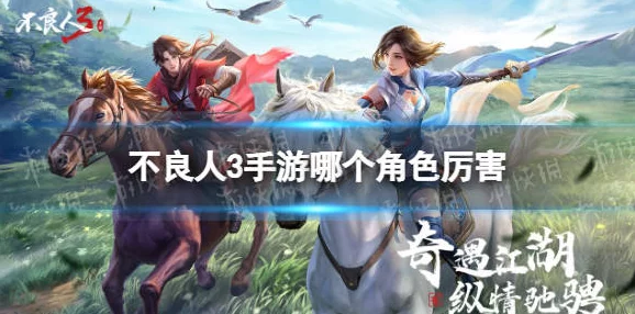 手游资讯，深入剖析不良人3手游中的最强角色