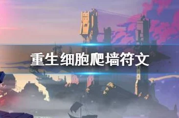重生细胞爬墙铭文攻略，掌握技巧，助你轻松突破难关