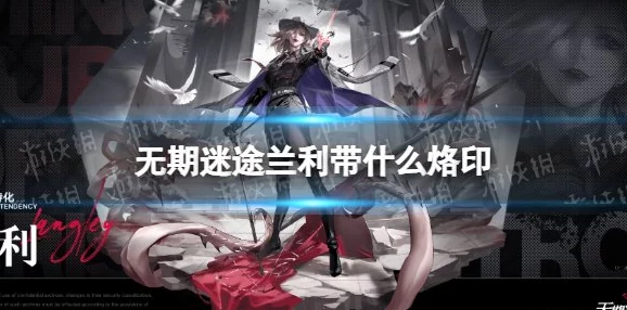 无期迷途兰利烙印选择全攻略