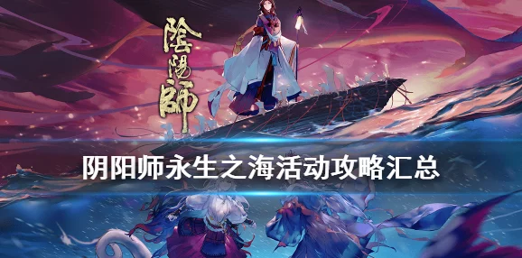 阴阳师手游资讯，深入探索永生之海，解锁全新挑战与奖励
