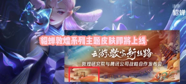 王者荣耀貂蝉敦煌皮肤发布日期揭晓，千年文化与现代游戏的完美交融