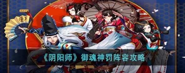 阴阳师手游资讯，御魂神罚阵容搭配全攻略