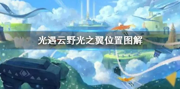 手游资讯，光遇晨岛光之翼全位置攻略深度解析