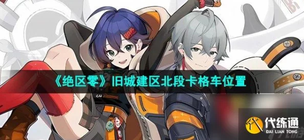 绝区零旧城建区北段深度揭秘，小卡格车最佳停车点全攻略