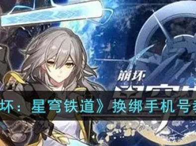 手游资讯，星穹铁道手机号注销后如何换绑全攻略
