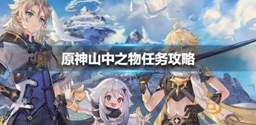 原神手游资讯，全面解析山中之物任务攻略