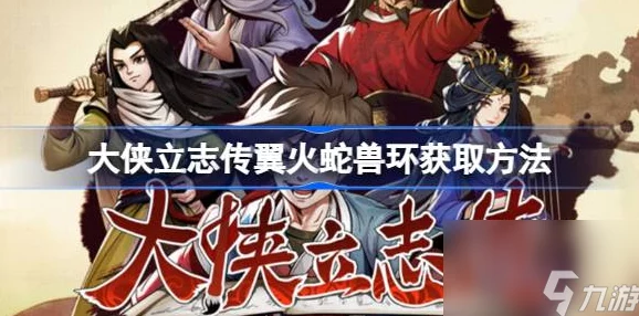 大侠立志传珍稀道具揭秘，翼火蛇兽环获取全攻略
