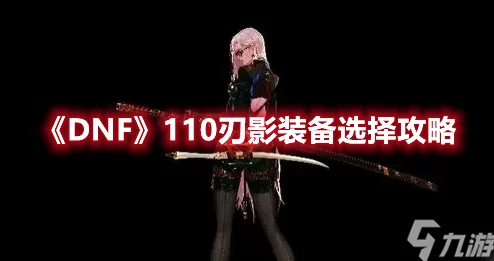 DNF110级刃影毕业装备全解析