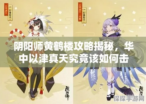 阴阳师黄鹤楼华中以津真天攻略详解，玩法指南与实战技巧全面剖析