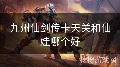 九州仙剑传天关挑战全面解析，揭秘天关总数与通关攻略
