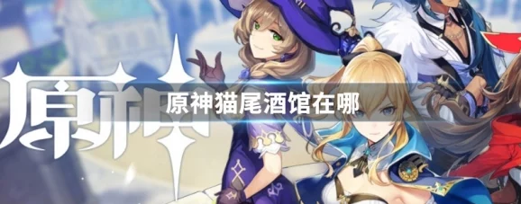 原神手游资讯，探索猫尾酒馆的奇妙之旅