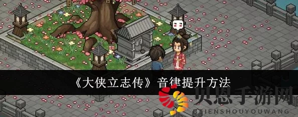手游资讯，揭秘大侠立志传傲江湖曲谱获取秘籍及其绝妙效果